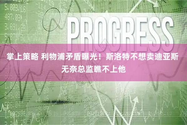 掌上策略 利物浦矛盾曝光！斯洛特不想卖迪亚斯 无奈总监瞧不上他