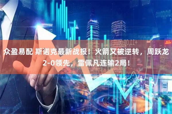众盈易配 斯诺克最新战报！火箭又被逆转，周跃龙2-0领先，雷佩凡连输2局！