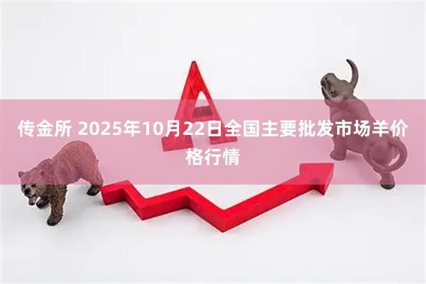 传金所 2025年10月22日全国主要批发市场羊价格行情
