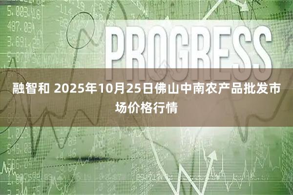 融智和 2025年10月25日佛山中南农产品批发市场价格行情